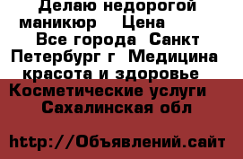 Делаю недорогой маникюр  › Цена ­ 500 - Все города, Санкт-Петербург г. Медицина, красота и здоровье » Косметические услуги   . Сахалинская обл.
